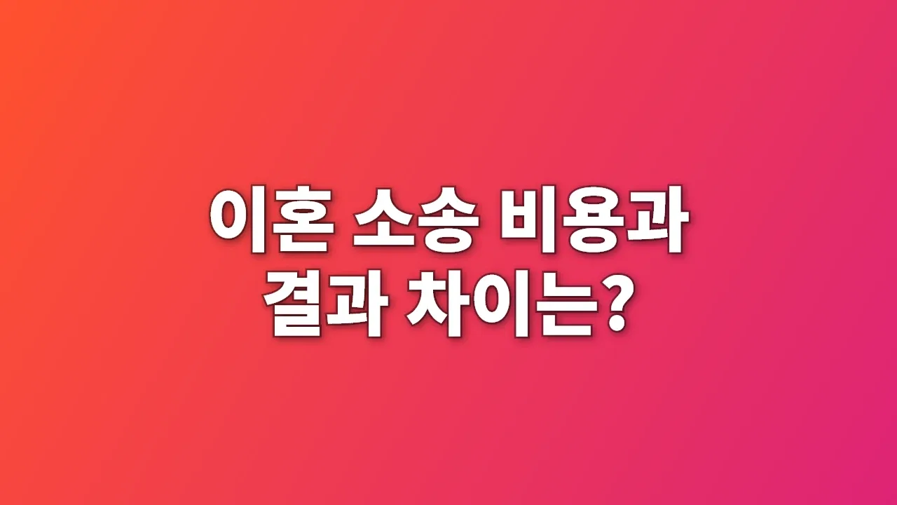 이혼 소송 비용과 결과 차이는?